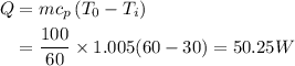 \begin{aligned}Q &=m c_{p}\left(T_{0}-T_{i}\right) \\&=\frac{100}{60} \times 1.005(60-30)=50.25 W\end{aligned}