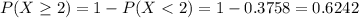 P(X \geq 2) = 1 - P(X < 2) = 1 - 0.3758 = 0.6242