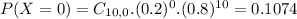 P(X = 0) = C_{10,0}.(0.2)^{0}.(0.8)^{10} = 0.1074