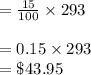 =  \frac{15}{100}  \times 293 \\  \\  = 0.15 \times 293 \\  =  \$ 43.95